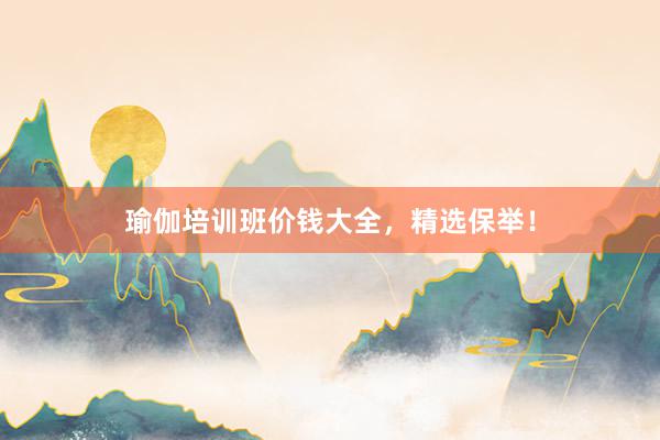 瑜伽培训班价钱大全,精选保举!